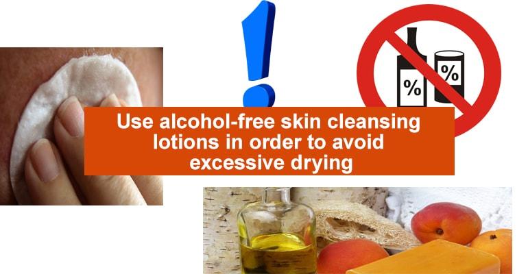Use alcohol-free skin cleansing lotions in order to avoid excessive drying